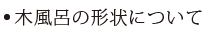 木製浴槽（木風呂）の形状について